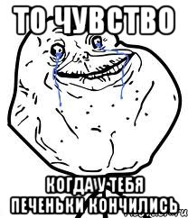 то чувство когда у тебя печеньки кончились