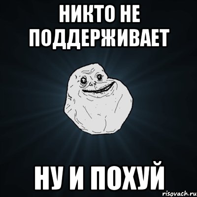 никто не поддерживает ну и похуй, Мем Forever Alone