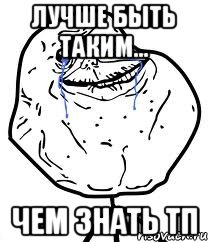 лучше быть таким... чем знать тп, Мем Forever Alone