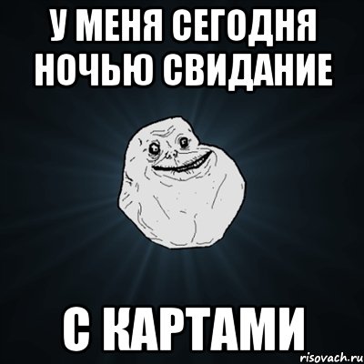 у меня сегодня ночью свидание с картами, Мем Forever Alone