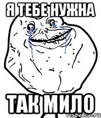 я тебе нужна так мило, Мем Forever Alone