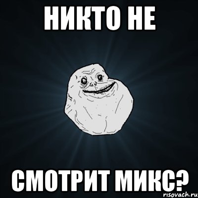 никто не смотрит микс?, Мем Forever Alone