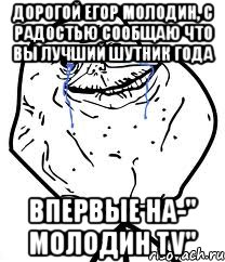 дорогой егор молодин, с радостью сообщаю что вы лучший шутник года впервые на-" молодин tv", Мем Forever Alone