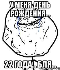 у меня день рождения... 22 года... бля..., Мем Forever Alone