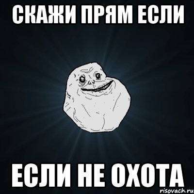 скажи прям если если не охота, Мем Forever Alone