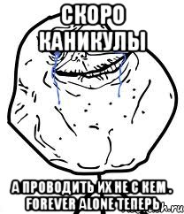 скоро каникулы а проводить их не с кем . forever alone теперь, Мем Forever Alone