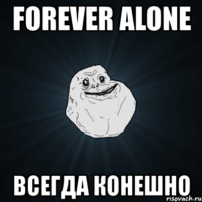 forever alone всегда конешно, Мем Forever Alone