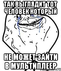 так выглядит тот человек который не может зайти в мультиплеер, Мем Forever Alone
