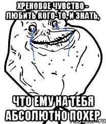 хреновое чувство - любить кого-то, и знать, что ему на тебя абсолютно похер