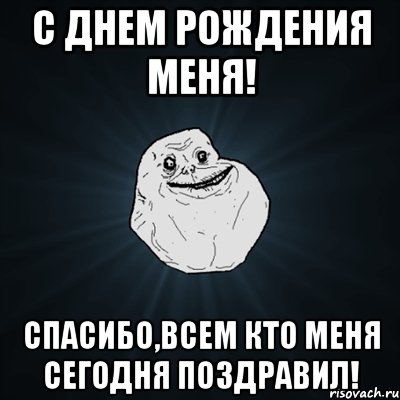 с днем рождения меня! спасибо,всем кто меня сегодня поздравил!, Мем Forever Alone