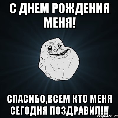 с днем рождения меня! спасибо,всем кто меня сегодня поздравил!!!, Мем Forever Alone