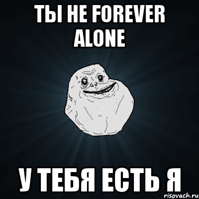 ты не forever alone у тебя есть я, Мем Forever Alone