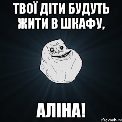 твої діти будуть жити в шкафу, аліна!, Мем Forever Alone