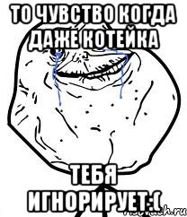 то чувство когда даже котейка тебя игнорирует:(