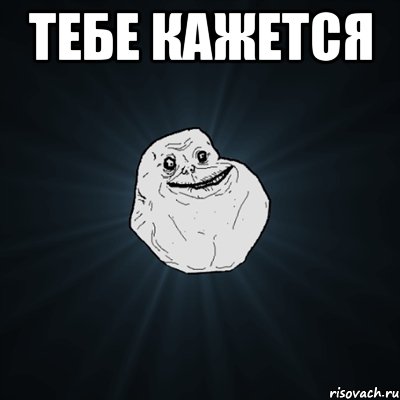 тебе кажется , Мем Forever Alone