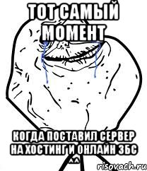 тот самый момент когда поставил сервер на хостинг и онлайн збс ^^, Мем Forever Alone