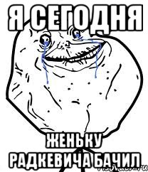 я сегодня женьку радкевича бачил, Мем Forever Alone