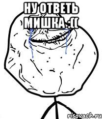 ну ответь мишка :(( , Мем Forever Alone