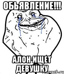 обьявление!!! алон ищет девушку, Мем Forever Alone