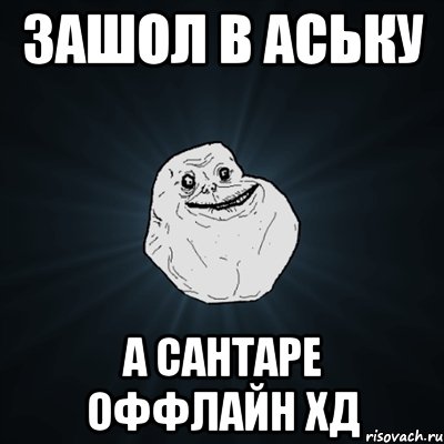 зашол в аську а сантаре оффлайн хд, Мем Forever Alone