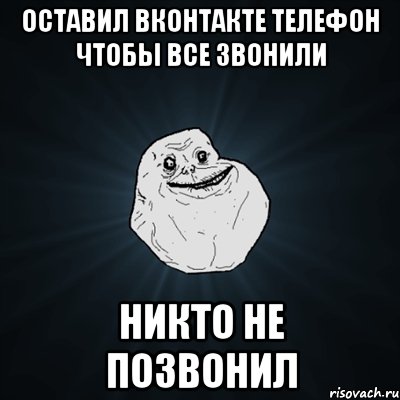 оставил вконтакте телефон чтобы все звонили никто не позвонил, Мем Forever Alone