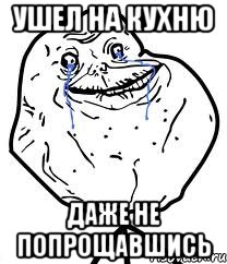 ушел на кухню даже не попрощавшись, Мем Forever Alone