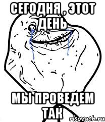 сегодня , этот день мы проведем так