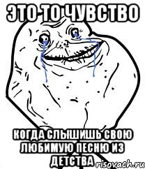 это то чувство когда слышишь свою любимую песню из детства