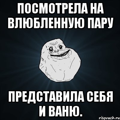 посмотрела на влюбленную пару представила себя и ваню., Мем Forever Alone