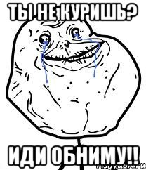 ты не куришь? иди обниму!!
