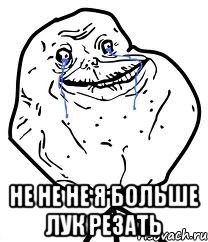  не не не я больше лук резать