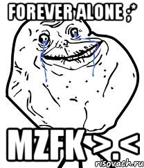 forever alone ;* mzfk >.<