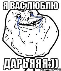 я вас люблю дарьяяя:))