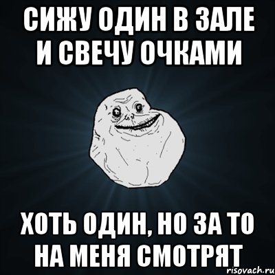 сижу один в зале и свечу очками хоть один, но за то на меня смотрят, Мем Forever Alone