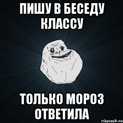 пишу в беседу классу только мороз ответила, Мем Forever Alone