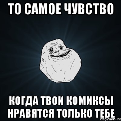 то самое чувство когда твои комиксы нравятся только тебе, Мем Forever Alone