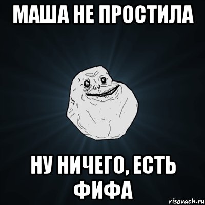 маша не простила ну ничего, есть фифа, Мем Forever Alone