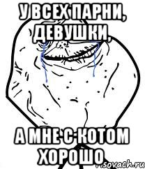 у всех парни, девушки, а мне с котом хорошо