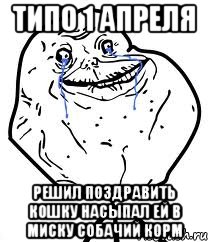 типо 1 апреля решил поздравить кошку насыпал ей в миску собачий корм, Мем Forever Alone