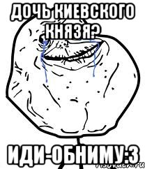 дочь киевского князя? иди-обниму:3, Мем Forever Alone