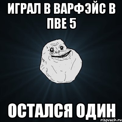 играл в варфэйс в пве 5 остался один, Мем Forever Alone