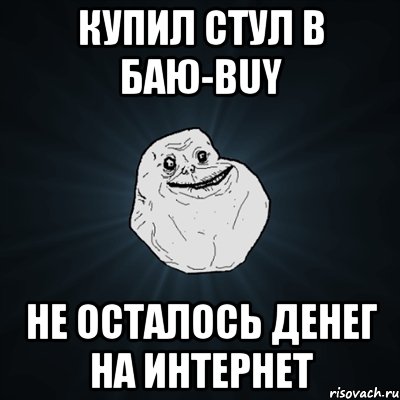 купил стул в баю-buy не осталось денег на интернет, Мем Forever Alone