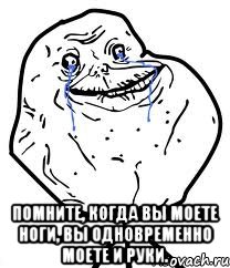  помните, когда вы моете ноги, вы одновременно моете и руки.
