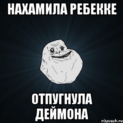 нахамила ребекке отпугнула деймона, Мем Forever Alone