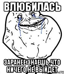 влюбилась заранее знаешь,что ничего не выйдет