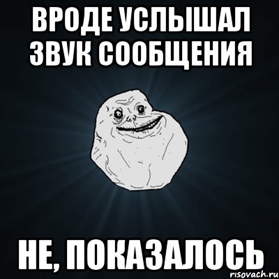 вроде услышал звук сообщения не, показалось, Мем Forever Alone