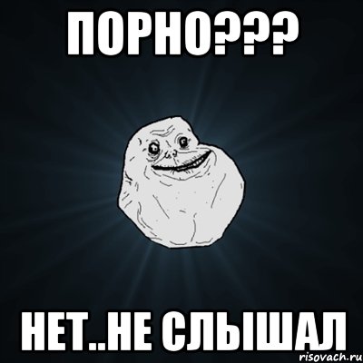 порно??? нет..не слышал, Мем Forever Alone