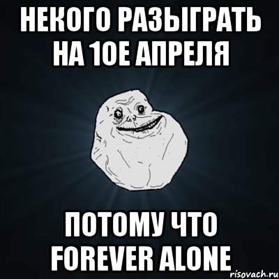 некого разыграть на 1ое апреля потому что forever alone, Мем Forever Alone