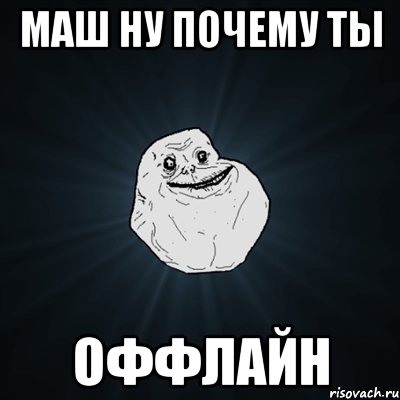 маш ну почему ты оффлайн, Мем Forever Alone