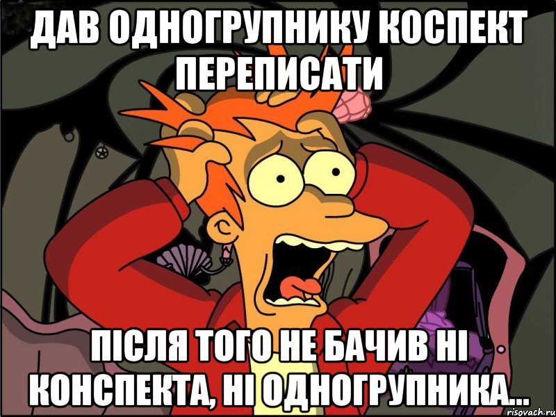 дав одногрупнику коспект переписати після того не бачив ні конспекта, ні одногрупника..., Мем Фрай в панике